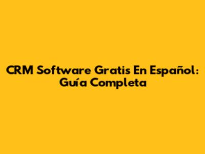 CRM Software Gratis En Español: Guía Completa