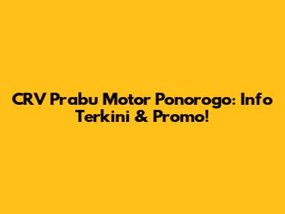 CRV Prabu Motor Ponorogo: Info Terkini & Promo!