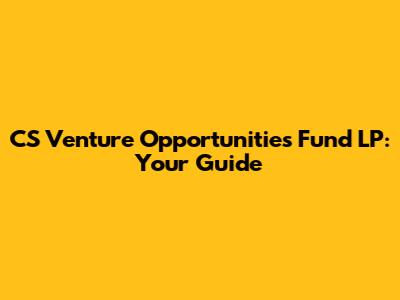 CS Venture Opportunities Fund LP: Your Guide
