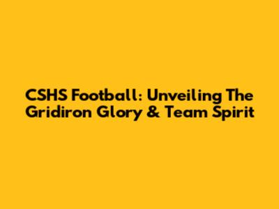 CSHS Football: Unveiling The Gridiron Glory & Team Spirit