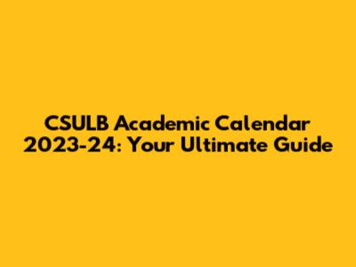CSULB Academic Calendar 2023-24: Your Ultimate Guide