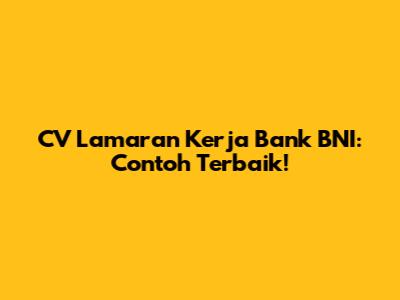 CV Lamaran Kerja Bank BNI: Contoh Terbaik!