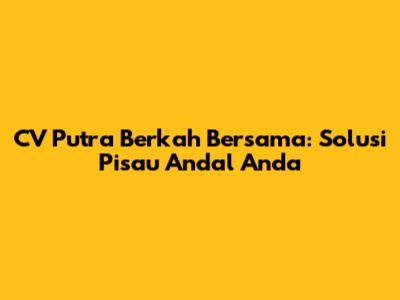 CV Putra Berkah Bersama: Solusi Pisau Andal Anda
