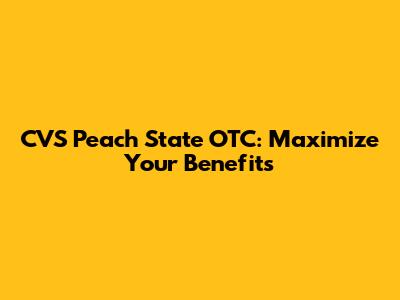 CVS Peach State OTC: Maximize Your Benefits