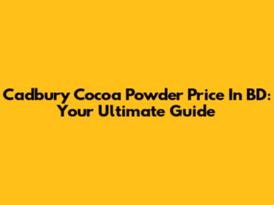 Cadbury Cocoa Powder Price In BD: Your Ultimate Guide