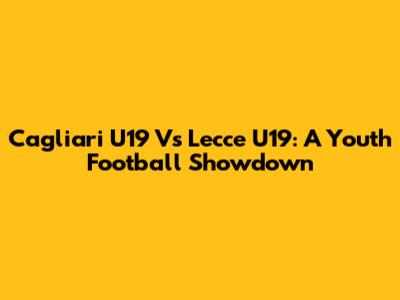 Cagliari U19 Vs Lecce U19: A Youth Football Showdown