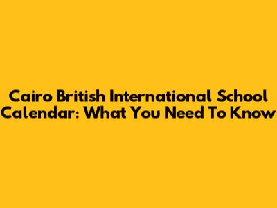 Cairo British International School Calendar: What You Need To Know
