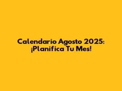 Calendario Agosto 2025: ¡Planifica Tu Mes!