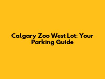 Calgary Zoo West Lot: Your Parking Guide