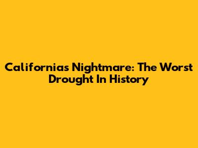 California's Nightmare: The Worst Drought In History