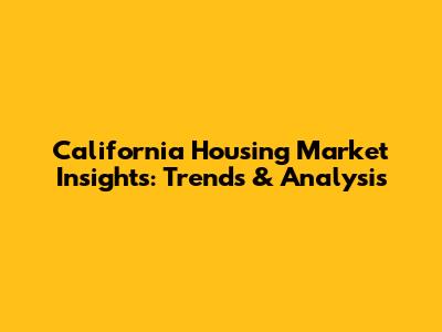 California Housing Market Insights: Trends & Analysis