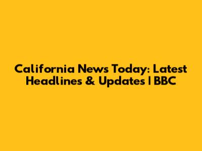 California News Today: Latest Headlines & Updates | BBC