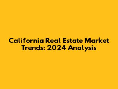 California Real Estate Market Trends: 2024 Analysis