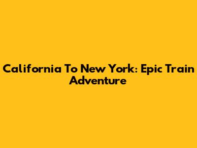 California To New York: Epic Train Adventure