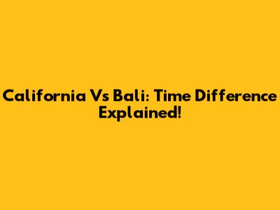 California Vs Bali: Time Difference Explained!