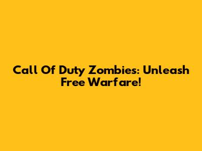 Call Of Duty Zombies: Unleash Free Warfare!