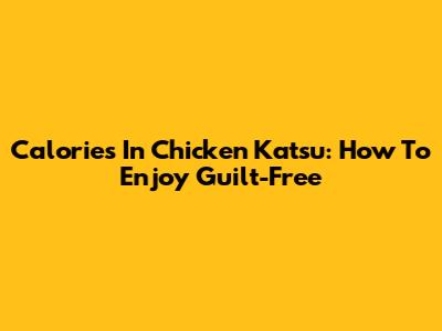 Calories In Chicken Katsu: How To Enjoy Guilt-Free