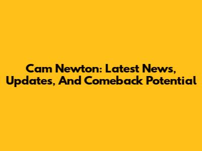 Cam Newton: Latest News, Updates, And Comeback Potential