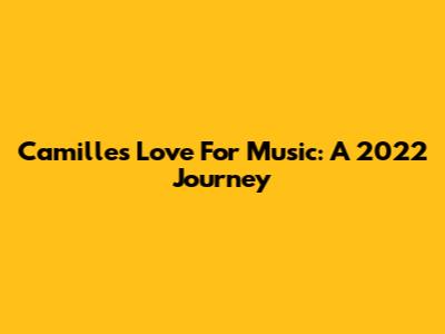 Camille's Love For Music: A 2022 Journey