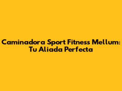 Caminadora Sport Fitness Mellum: Tu Aliada Perfecta