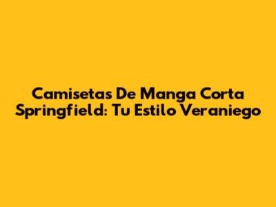 Camisetas De Manga Corta Springfield: Tu Estilo Veraniego
