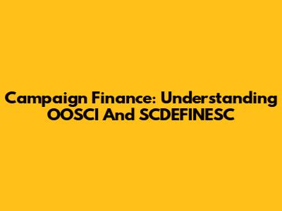 Campaign Finance: Understanding OOSCI And SCDEFINESC