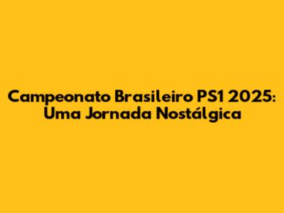 Campeonato Brasileiro PS1 2025: Uma Jornada Nostálgica