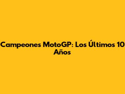 Campeones MotoGP: Los Últimos 10 Años