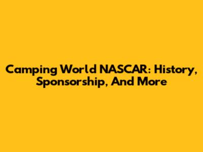 Camping World NASCAR: History, Sponsorship, And More