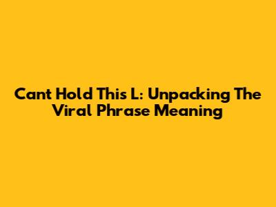 Can't Hold This L: Unpacking The Viral Phrase Meaning