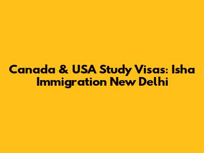 Canada & USA Study Visas: Isha Immigration New Delhi