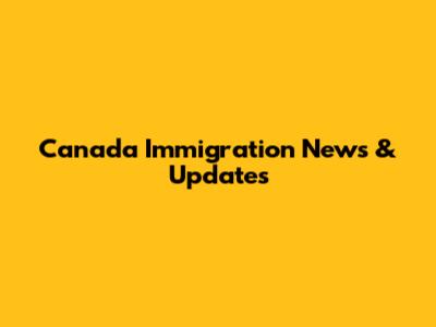 Canada Immigration News & Updates