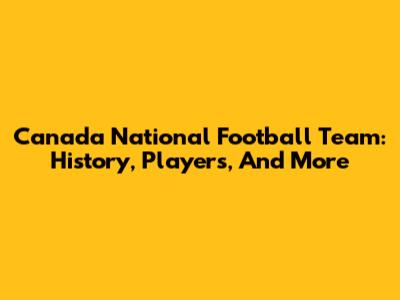 Canada National Football Team: History, Players, And More