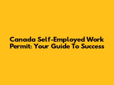 Canada Self-Employed Work Permit: Your Guide To Success