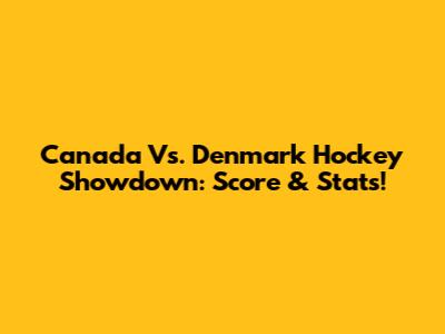 Canada Vs. Denmark Hockey Showdown: Score & Stats!