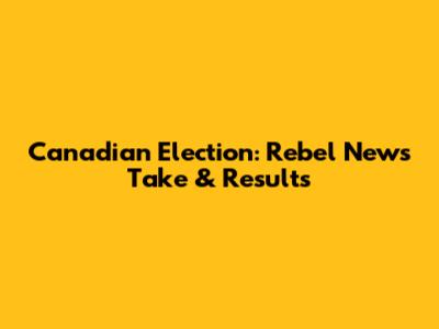 Canadian Election: Rebel News' Take & Results