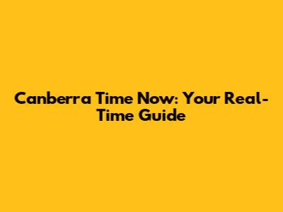 Canberra Time Now: Your Real-Time Guide