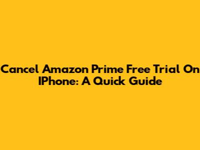 Cancel Amazon Prime Free Trial On IPhone: A Quick Guide