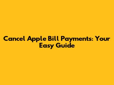Cancel Apple Bill Payments: Your Easy Guide
