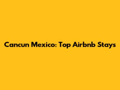 Cancun Mexico: Top Airbnb Stays