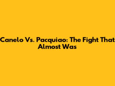 Canelo Vs. Pacquiao: The Fight That Almost Was
