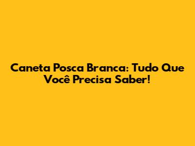 Caneta Posca Branca: Tudo Que Você Precisa Saber!