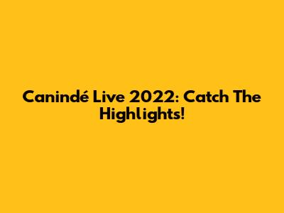 Canindé Live 2022: Catch The Highlights!