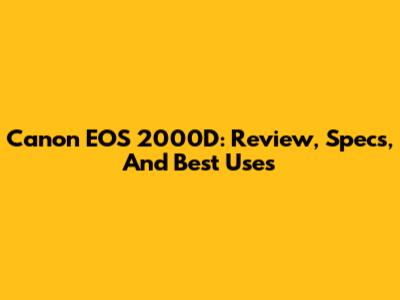 Canon EOS 2000D: Review, Specs, And Best Uses