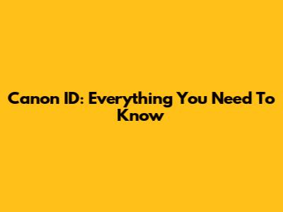 Canon ID: Everything You Need To Know
