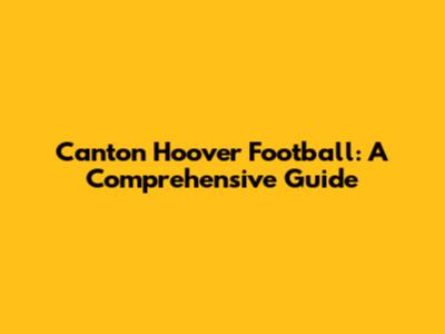 Canton Hoover Football: A Comprehensive Guide