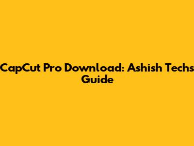CapCut Pro Download: Ashish Tech's Guide