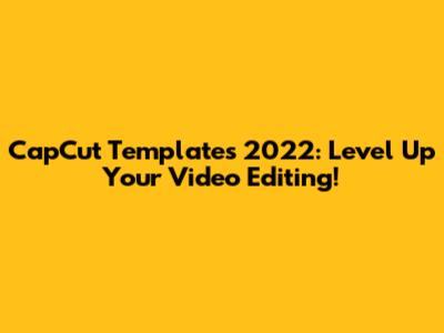 CapCut Templates 2022: Level Up Your Video Editing!