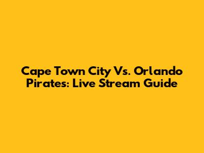 Cape Town City Vs. Orlando Pirates: Live Stream Guide