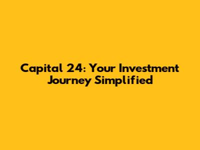 Capital 24: Your Investment Journey Simplified